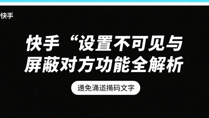 快手设置不可见与屏蔽对方功能全解析