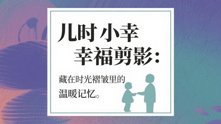 儿时幸福剪影：藏在时光褶皱里的温暖记忆