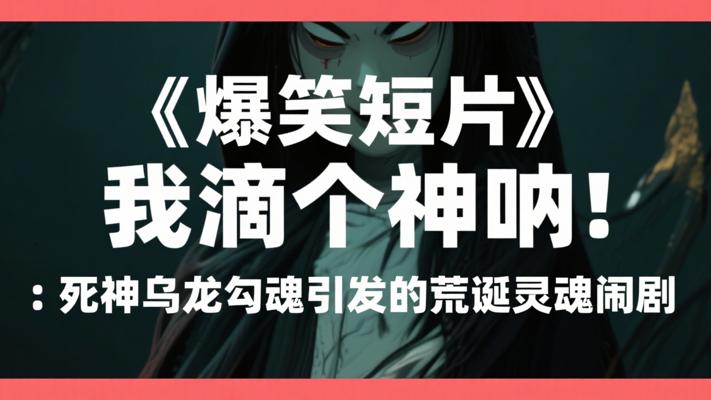 爆笑短片《我滴个神呐》：死神乌龙勾魂引发的荒诞灵魂闹剧