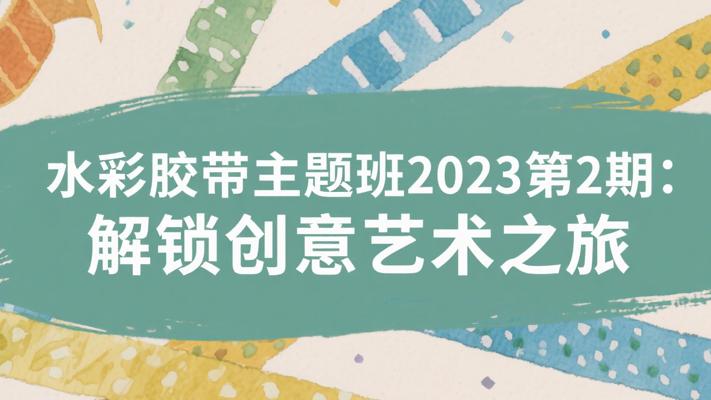 水彩胶带主题班2023第2期：解锁创意艺术之旅