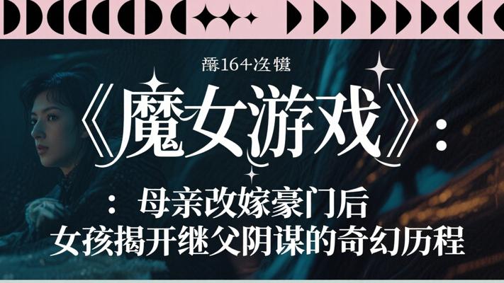 《魔女游戏》：母亲改嫁豪门后女孩揭开继父阴谋的奇幻历程