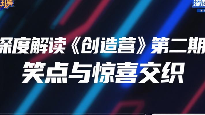 笑点与惊喜交织：深度解读《创造营》第二期的精彩瞬间