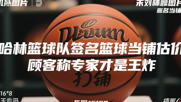 哈林篮球队签名篮球当铺估价 顾客称专家才是王炸