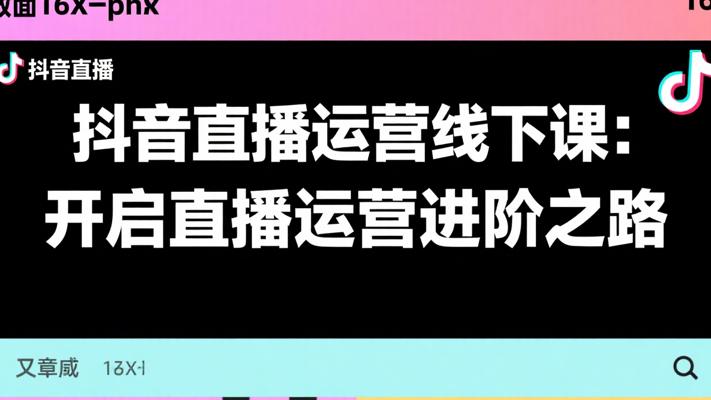 抖音直播运营线下课：开启直播运营进阶之路