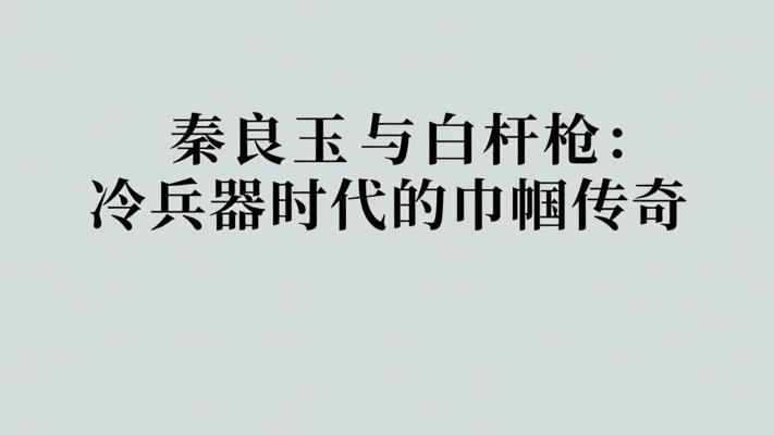 秦良玉与白杆枪：冷兵器时代的巾帼传奇