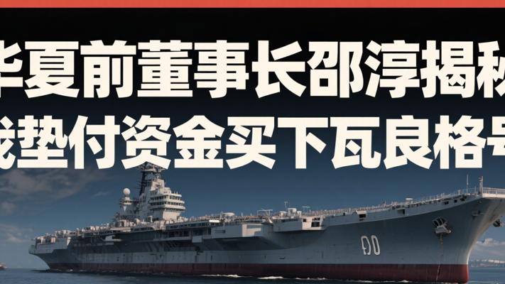 华夏前董事长邵淳揭秘：我垫付资金买下瓦良格号