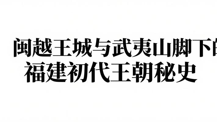 闽越王城与武夷山脚下的福建初代王朝秘史
