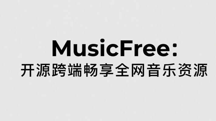 MusicFree：开源跨端畅享全网音乐资源