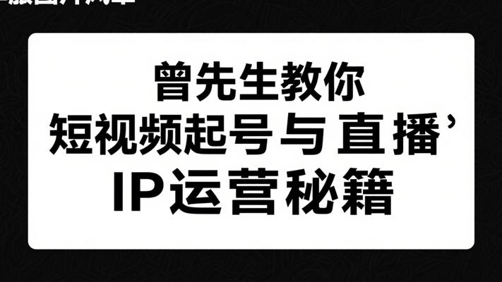 曾先生教你短视频起号与直播IP运营秘籍