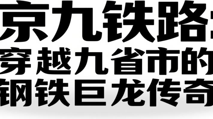 京九铁路：穿越九省市的钢铁巨龙传奇