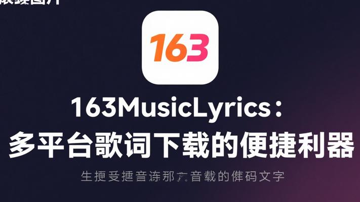 163MusicLyrics：多平台歌词下载的便捷利器
