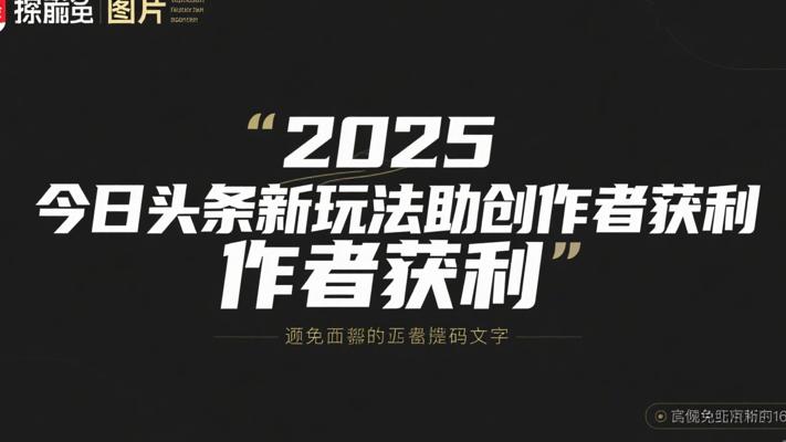 2025今日头条新玩法助力创作者轻松获利