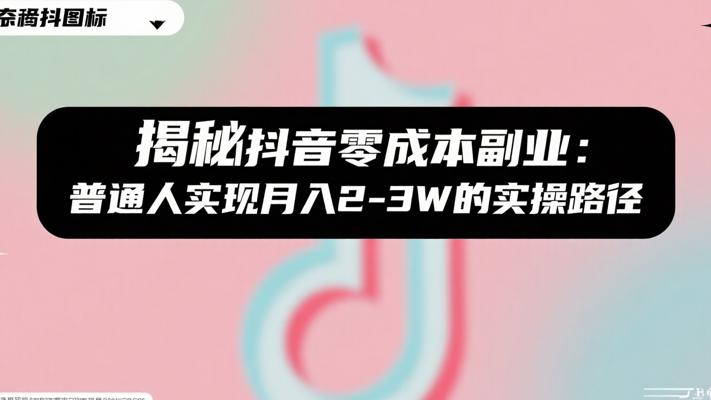 揭秘抖音零成本副业：普通人实现月入2-3W的实操路径