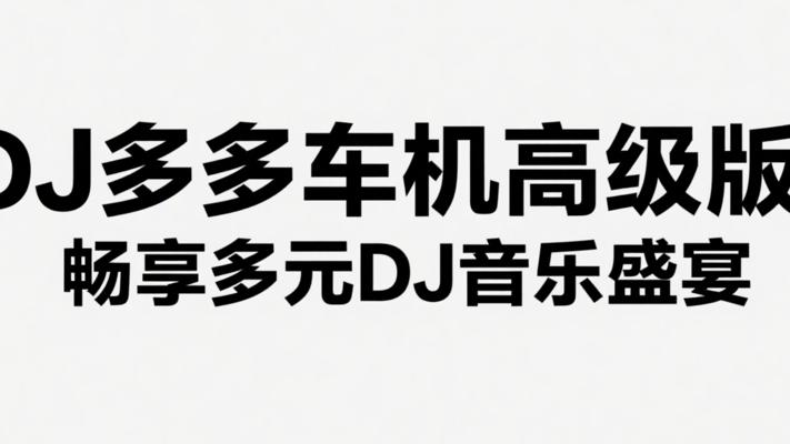 DJ多多车机高级版：畅享多元DJ音乐盛宴