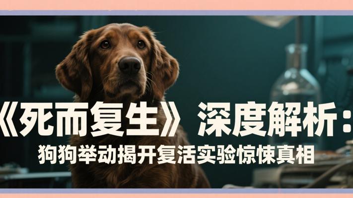 《死而复生》深度解析：狗狗异常举动揭开复活实验的惊悚真相