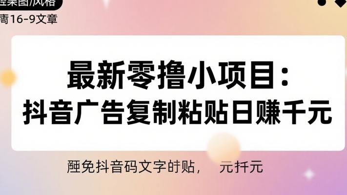 最新零撸小项目：抖音广告复制粘贴日赚千元