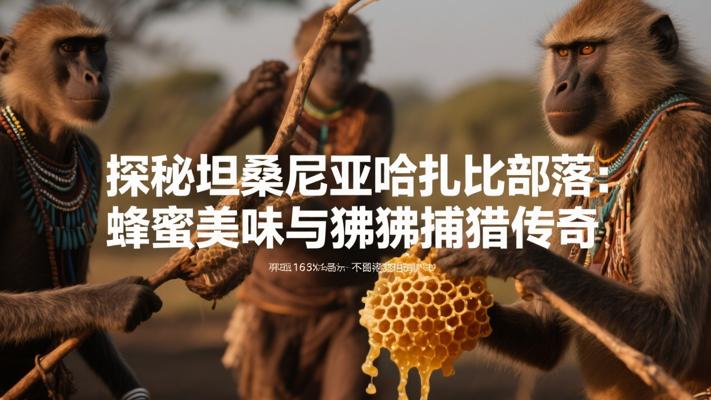 探秘坦桑尼亚哈扎比部落：蜂蜜美味与狒狒捕猎传奇