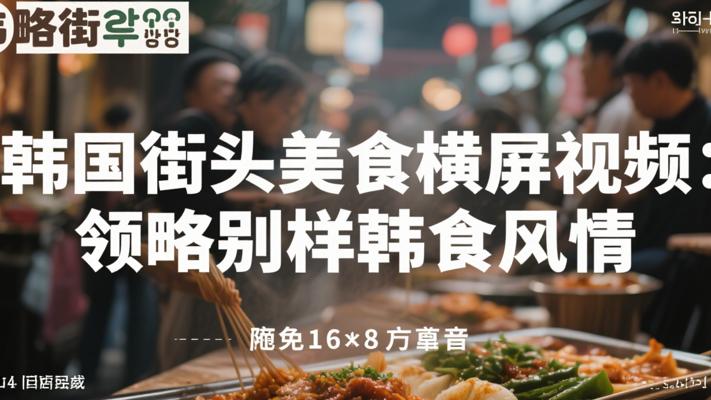 《韩国街头美食横屏视频：领略别样韩食风情》