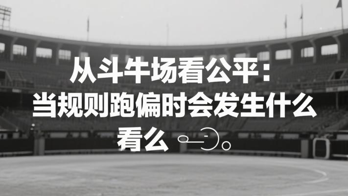 从斗牛场看公平：当规则跑偏时会发生什么