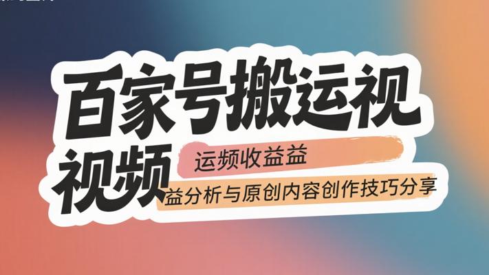 百家号搬运视频收益分析与原创内容创作技巧分享