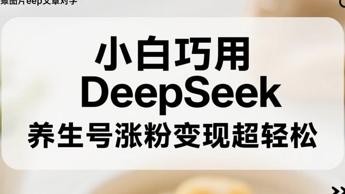 小白巧用DeepSeek，养生号涨粉变现超轻松
