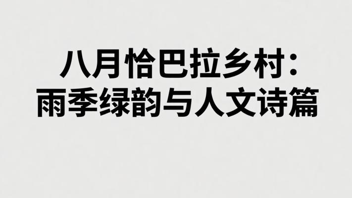 八月恰巴拉乡村：雨季浸润的绿韵与人文诗篇
