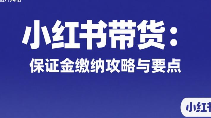 小红书带货：保证金缴纳全攻略与关键要点