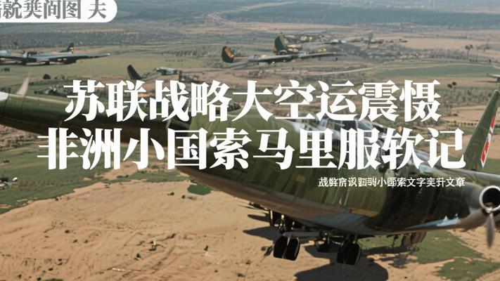 苏联战略大空运震慑非洲小国索马里服软记