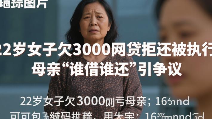 22岁女子欠3000网贷拒还被执行 母亲称谁借谁还引争议