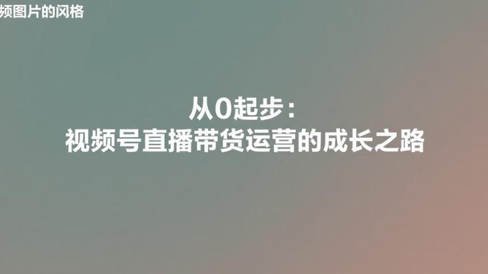 从0起步：视频号直播带货运营的成长之路