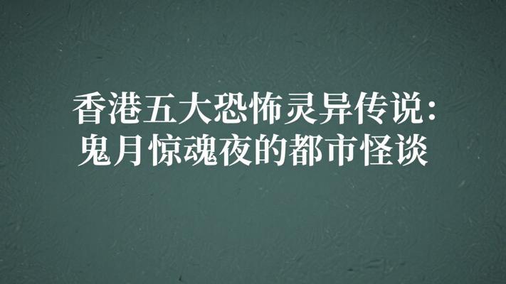 香港五大恐怖灵异传说：鬼月惊魂夜的都市怪谈