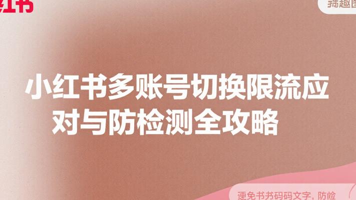 小红书多账号切换限流应对与防检测全攻略
