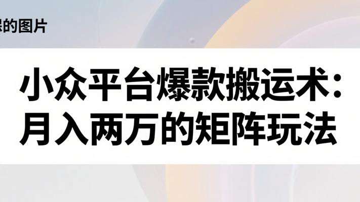 小众平台爆款搬运术：月入两万的矩阵玩法