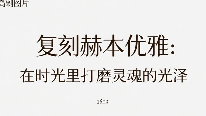 复刻赫本优雅：在时光里打磨灵魂的光泽