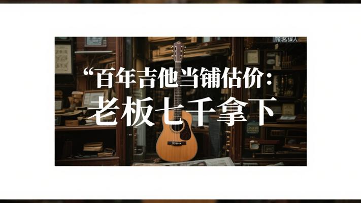 百年吉他当铺估价记 顾客误认红木老板七千拿下