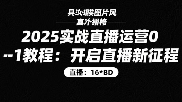 2025实战直播运营0-1教程：开启直播新征程