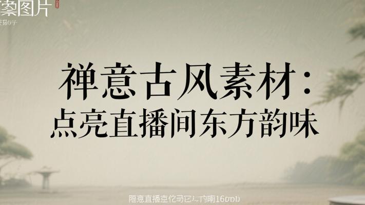 禅意古风素材：点亮直播间的东方韵味