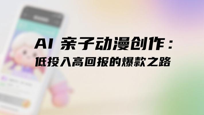 AI亲子动漫创作：低投入高回报的爆款之路
