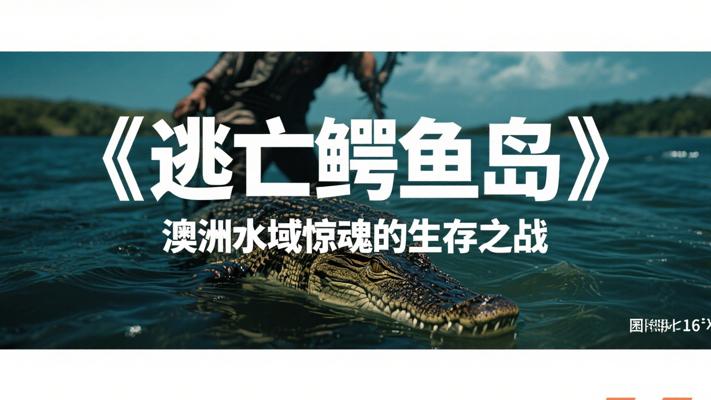 《逃亡鳄鱼岛》：澳洲水域惊魂的生存之战