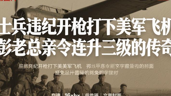 士兵违纪开枪打下美军飞机 彭老总亲令连升三级的传奇