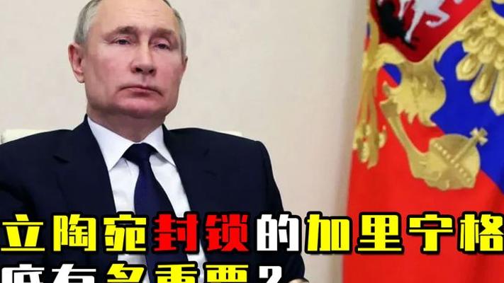 加里宁格勒多重要？深入北约腹地成俄王牌遭立陶封锁