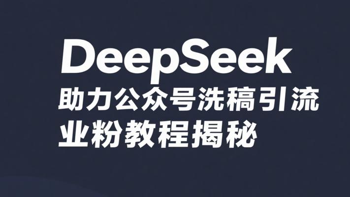DeepSeek助力公众号洗稿引流创业粉教程揭秘