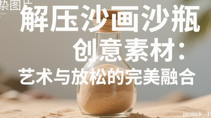 《解压沙画沙瓶创意素材：艺术与放松的完美融合》