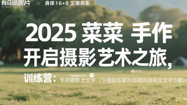 2025菜菜手作摄影训练营：开启摄影艺术之旅