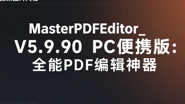 MasterPDFEditor_V5.9.90PC便携版：全能PDF编辑神器