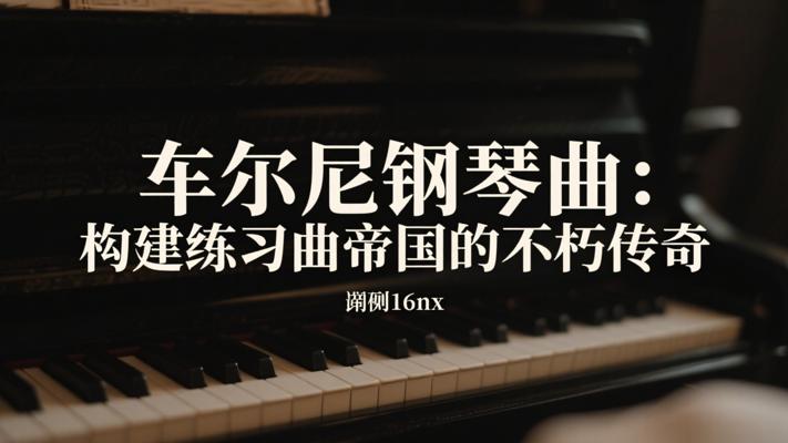 车尔尼钢琴曲：构建练习曲帝国的不朽传奇