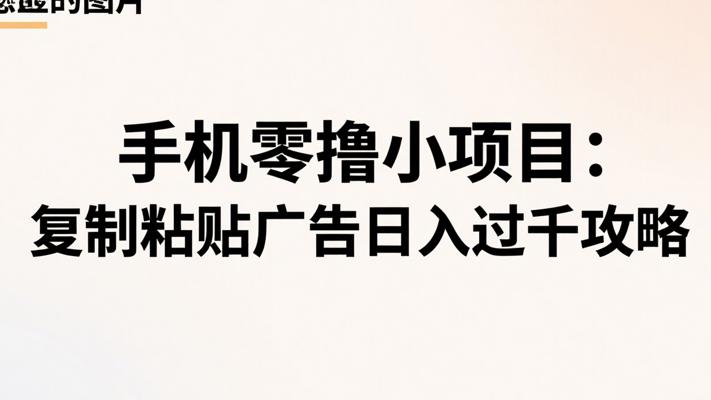 手机零撸小项目：复制粘贴广告日入过千攻略