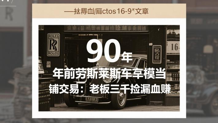 90年前劳斯莱斯车模当铺交易：老板三千捡漏血赚