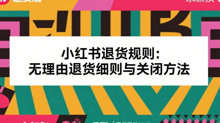 小红书退货规则：无理由退货细则与关闭方法