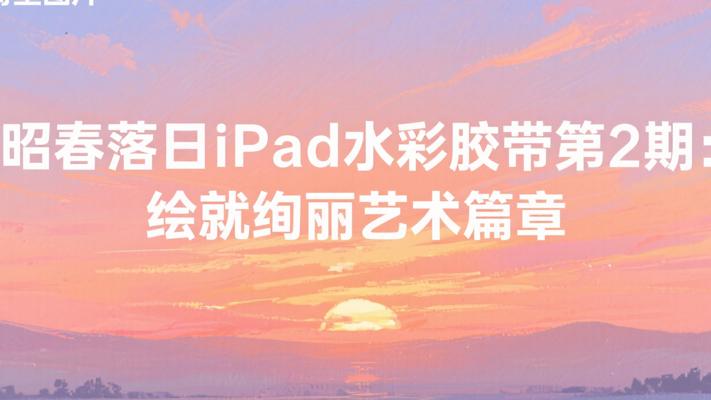 昭春落日iPad水彩胶带第2期：绘就绚丽艺术篇章